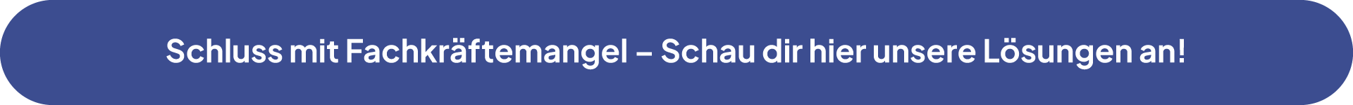 Blauer Infobutton mit Text: "Schluss mit Fachkräftemangel - Schau dir hier unsere Lösungen an!"